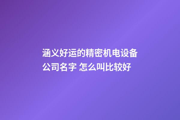 涵义好运的精密机电设备公司名字 怎么叫比较好-第1张-公司起名-玄机派